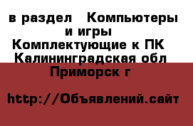  в раздел : Компьютеры и игры » Комплектующие к ПК . Калининградская обл.,Приморск г.